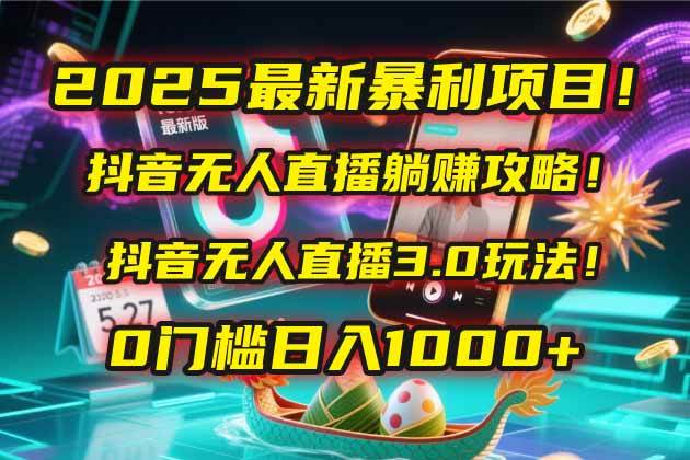 抖音无人直播躺赚攻略！抖音无人直播3.0玩法！0门槛-AI创作学习-提示词应用-短视频玩法灵卓AI学习网