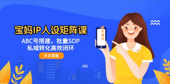 宝妈IP人设矩阵课：ABC号搭建，批量SOP，私域转化高效闭环-AI创作学习-提示词应用-短视频玩法灵卓AI学习网