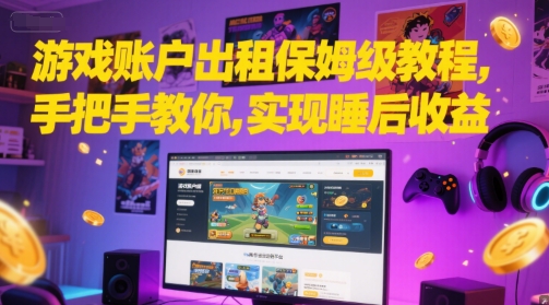 游戏账户出租保姆级教程，手把手教你，实现睡后收益-AI创作学习-提示词应用-短视频玩法灵卓AI学习网
