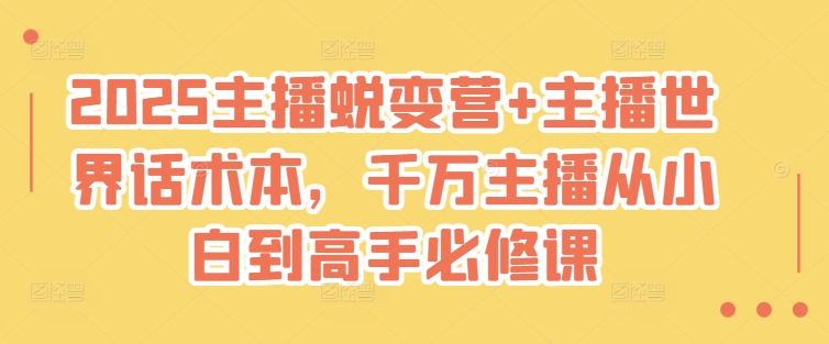 2025主播蜕变营+主播世界话术本，千万主播从小白到高手必修课-AI创作学习-提示词应用-短视频玩法灵卓AI学习网