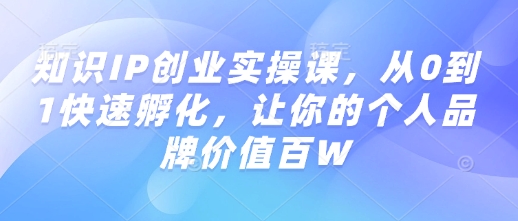 知识IP孵化实操课，从0到1快速孵化，让你的个人品牌价值百万-AI创作学习-提示词应用-短视频玩法灵卓AI学习网