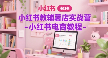 小红书教辅薯店实战营-小红书电商教程-AI创作学习-提示词应用-短视频玩法灵卓AI学习网