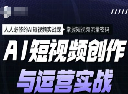 AI短视频创作与运营实战课程，人人必修的AI短视频实战课，掌握短视频流量密码-AI创作学习-提示词应用-短视频玩法灵卓AI学习网