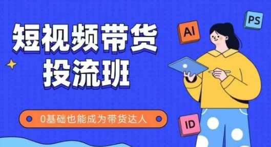 抖音快手：短视频带货投流班，详细且全面的实操课，零基础也能成为带货达人-AI创作学习-提示词应用-短视频玩法灵卓AI学习网