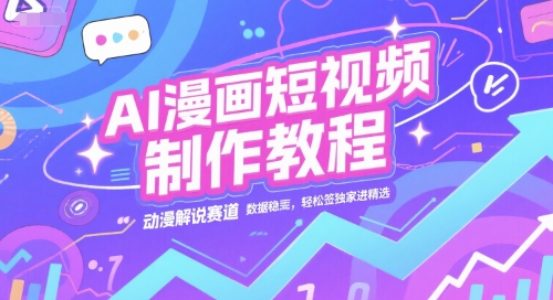 AI漫画短视频制作教程，动漫解说赛道，数据稳定且流量高，轻松签独家进精选-AI创作学习-提示词应用-短视频玩法灵卓AI学习网
