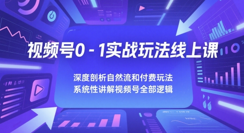 视频号0-1实战玩法线上课，深度剖析自然流和付费玩法-AI创作学习-提示词应用-短视频玩法灵卓AI学习网