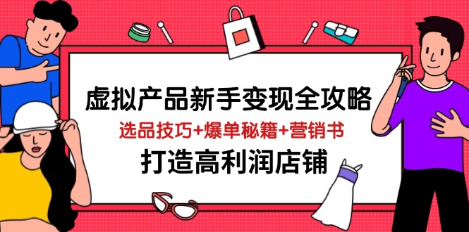 虚拟产品新手变现全攻略，选品技巧+爆单秘籍+营销书，打造高利润店铺-AI创作学习-提示词应用-短视频玩法灵卓AI学习网
