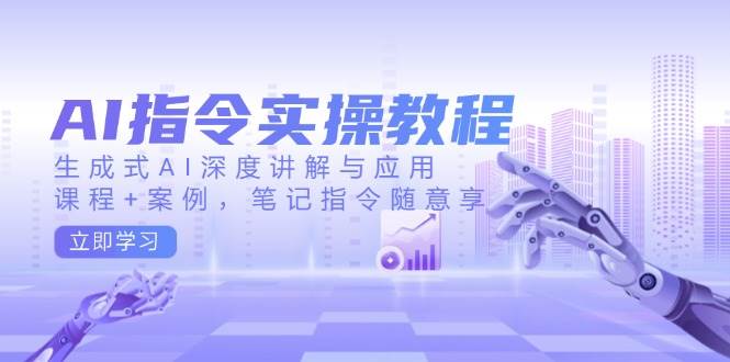 AI指令实操教程，生成式AI深度讲解与应用，课程+案例，笔记指令随意享-AI创作学习-提示词应用-短视频玩法灵卓AI学习网