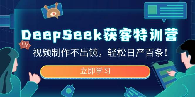 DeepSeek获客特训营，视频制作不出镜，轻松日产百条！-AI创作学习-提示词应用-短视频玩法灵卓AI学习网
