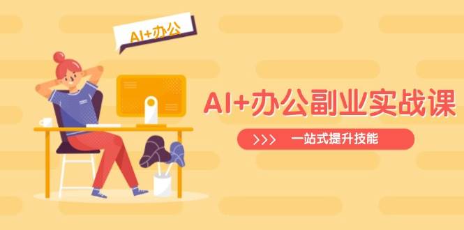 AI+办公副业实战课：从Excel到PPT，从行业分析到视频制作，一站式提升技能-AI创作学习-提示词应用-短视频玩法灵卓AI学习网