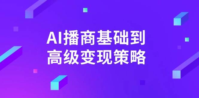 AI+播商基础到高级变现策略。通过详细拆解和讲解，实现商业变现。-AI创作学习-提示词应用-短视频玩法灵卓AI学习网