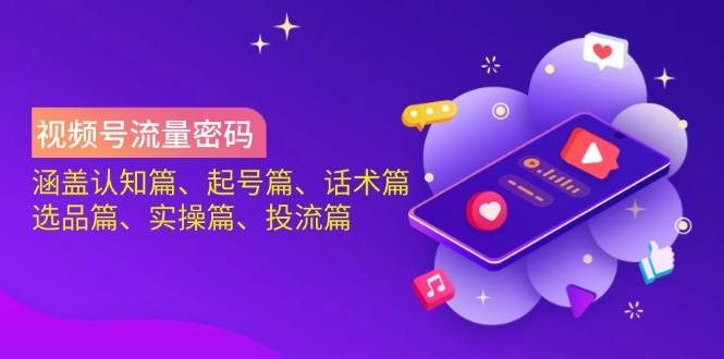 视频号流量密码：涵盖认知篇、起号篇、话术篇、选品篇、实操篇、投流篇-AI创作学习-提示词应用-短视频玩法灵卓AI学习网