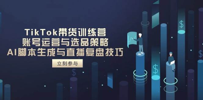 TikTok带货训练营，账号运营与选品策略，AI脚本生成与直播复盘技巧-AI创作学习-提示词应用-短视频玩法灵卓AI学习网