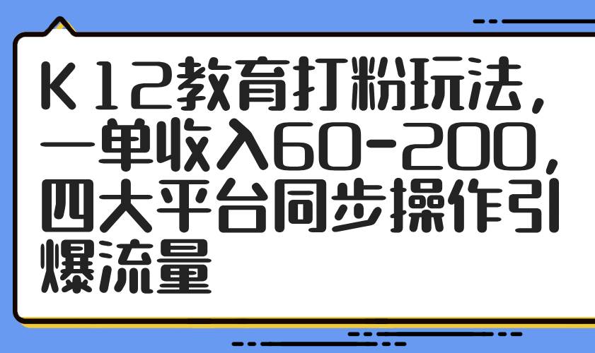 K12教育打粉玩法，一单收入60-200，四大平台同步操作引爆流量-AI创作学习-提示词应用-短视频玩法灵卓AI学习网