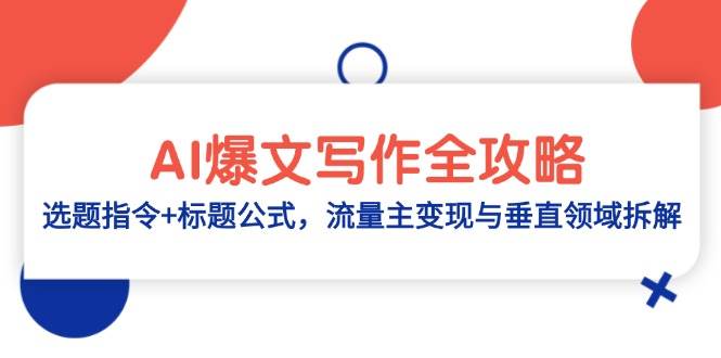 AI爆文写作全攻略：选题指令+标题公式，流量主变现与垂直领域拆解，零基础、指令、变现、涨粉必学的AI爆文写作课-AI创作学习-提示词应用-短视频玩法灵卓AI学习网