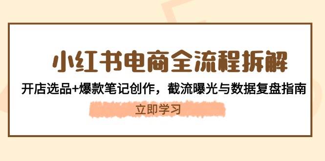 小红书电商全流程拆解：开店选品+爆款笔记创作，截流曝光与数据复盘指南-AI创作学习-提示词应用-短视频玩法灵卓AI学习网
