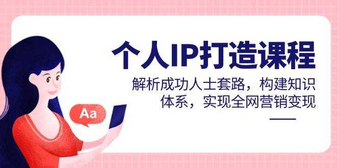 个人IP打造课程，解析成功人士套路，构建知识体系，实现全网营销变现-AI创作学习-提示词应用-短视频玩法灵卓AI学习网