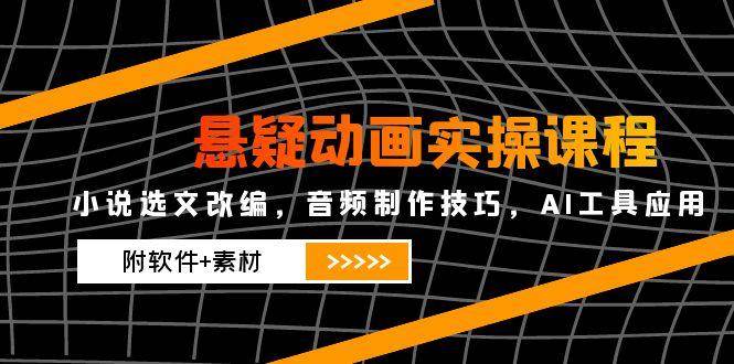 悬疑动画实操课程，小说选文改编，音频制作技巧，AI工具应用（附软件+素材）-AI创作学习-提示词应用-短视频玩法灵卓AI学习网