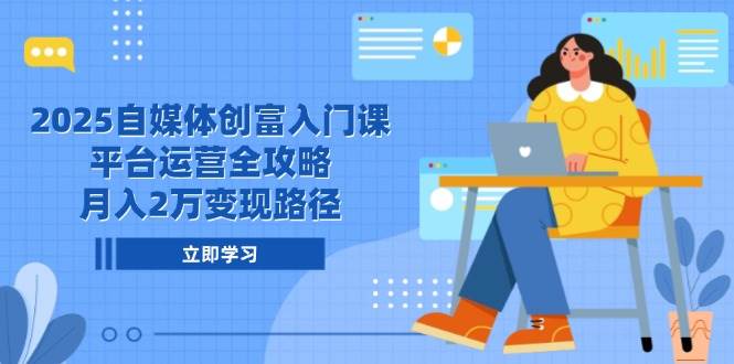 2025自媒体创富入门课，平台运营全攻略，月入2万变现路径-AI创作学习-提示词应用-短视频玩法灵卓AI学习网
