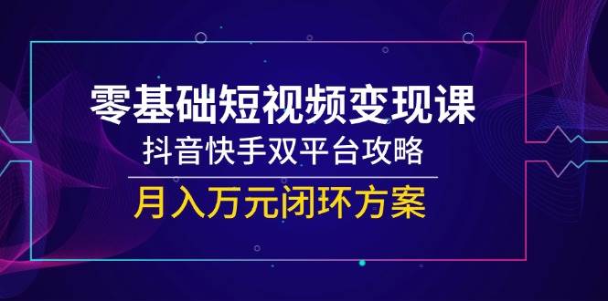 一休：零基础短视频变现系统教程，覆盖抖音/快手双平台运营全流程-AI创作学习-提示词应用-短视频玩法灵卓AI学习网