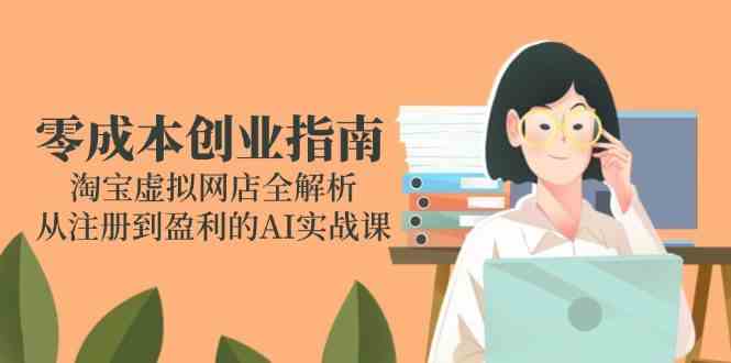 淘宝虚拟产品：网店创业全流程，全解析，从注册到盈利的AI实战课-AI创作学习-提示词应用-短视频玩法灵卓AI学习网