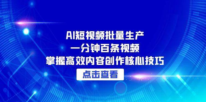 AI短视频批量生产：一分钟百条视频，掌握高效内容创作核心技巧-AI创作学习-提示词应用-短视频玩法灵卓AI学习网
