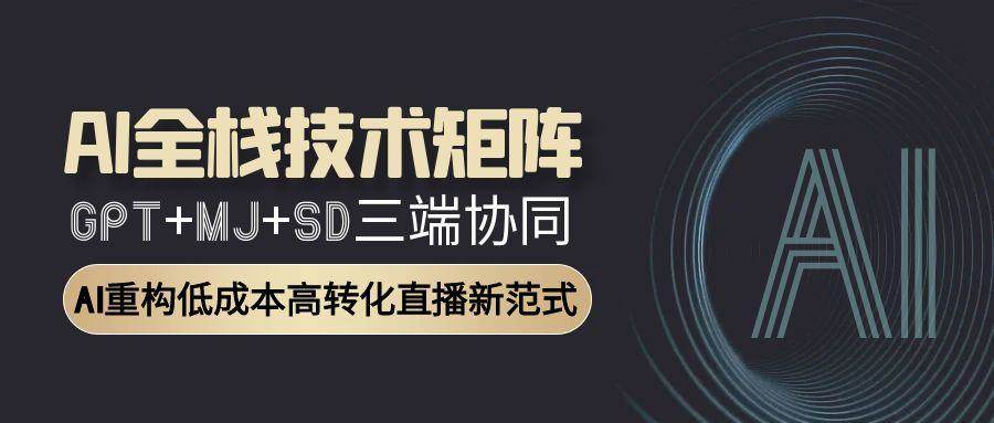 AI全栈技术矩阵：GPT+MJ+SD三端协同，AI重构低成本高转化直播新范式-AI创作学习-提示词应用-短视频玩法灵卓AI学习网