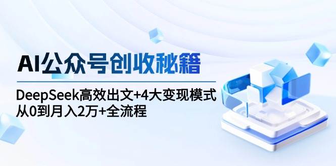 AI公众号创收秘籍：DeepSeek高效出文+4大变现模式，从0到月入2万+全流程-AI创作学习-提示词应用-短视频玩法灵卓AI学习网