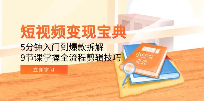 短视频变现宝典：5分钟入门到爆款拆解，9节课掌握全流程剪辑技巧-AI创作学习-提示词应用-短视频玩法灵卓AI学习网