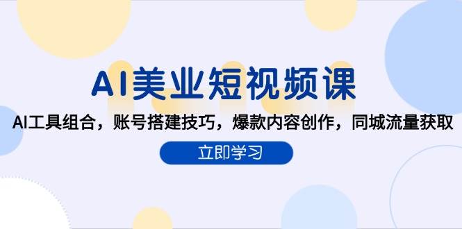 AI赋能美业短视频创作：AI工具组合，账号搭建技巧，爆款内容创作，同城流量获取-AI创作学习-提示词应用-短视频玩法灵卓AI学习网