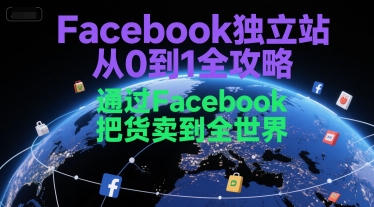 Facebook独立站从0到1全攻略，通过FacebboK把货卖到全世界-AI创作学习-提示词应用-短视频玩法灵卓AI学习网