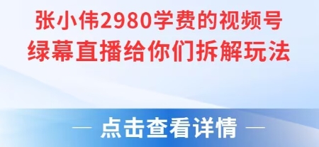 张小伟：视频号绿幕直播，直播给你们拆解玩法【附教程+素材+软件】-AI创作学习-提示词应用-短视频玩法灵卓AI学习网