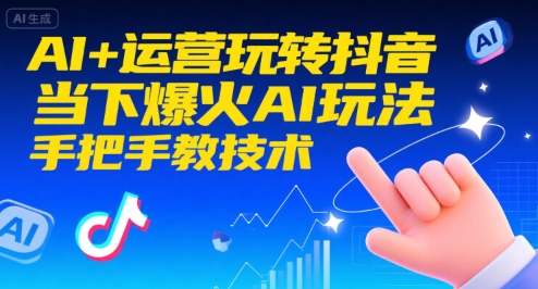 AI+运营玩转抖音，当下爆火AI玩法，手把手教技术-AI创作学习-提示词应用-短视频玩法灵卓AI学习网