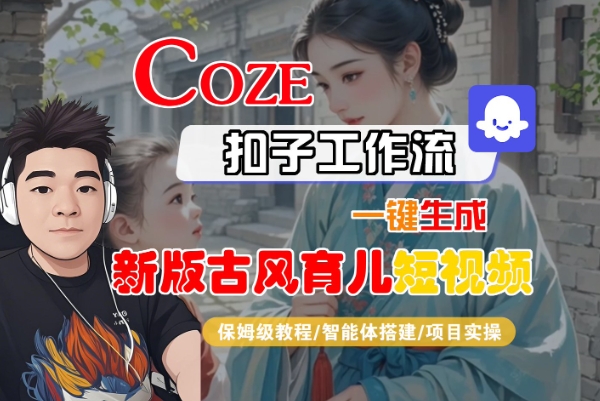 Coze扣子工作流一键生成新版古风育儿短视频，保姆级教程-智能体搭建-项目实操-AI创作学习-提示词应用-短视频玩法灵卓AI学习网