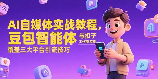 AI自媒体实战教程，豆包智能体与扣子工作流应用，覆盖三大平台引流技巧-AI创作学习-提示词应用-短视频玩法灵卓AI学习网