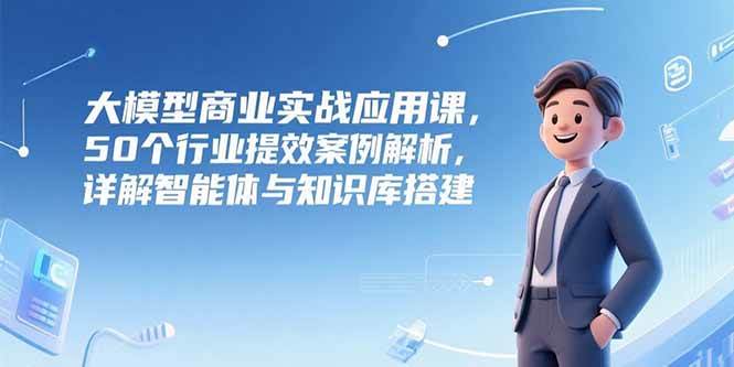 AI与大模型？企业应该怎么用？50个行业提效案例解析，详解智能体与知识库搭建-AI创作学习-提示词应用-短视频玩法灵卓AI学习网