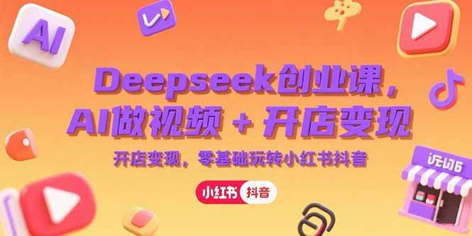 普通人如何利用Deepseek创业？AI做视频+开店变现，零基础玩转小红书抖音-AI创作学习-提示词应用-短视频玩法灵卓AI学习网