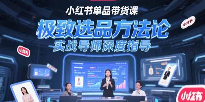 小红书单品带货课，极致选品方法论，实战导师深度指导-AI创作学习-提示词应用-短视频玩法灵卓AI学习网