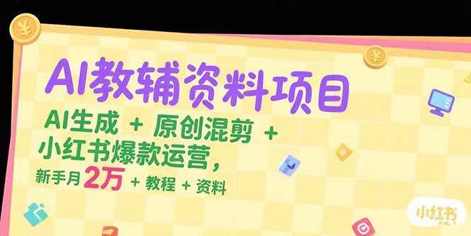 AI教辅资料项目，AI生成+原创混剪+小红书爆款运营，新手月入2万+教程+资料-AI创作学习-提示词应用-短视频玩法灵卓AI学习网