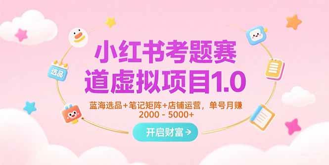 小红书考题赛道虚拟项目1.0，蓝海选品+笔记矩阵+店铺运营，单号月赚5000+-AI创作学习-提示词应用-短视频玩法灵卓AI学习网