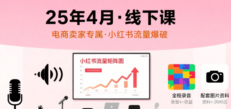 小红书25年4月线下课程，电商卖家小红书流量课，录音+图片-AI创作学习-提示词应用-短视频玩法灵卓AI学习网