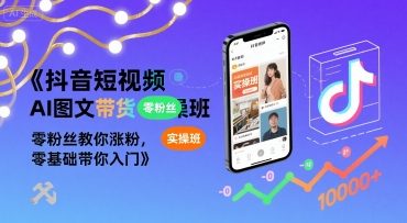 抖音短视频AI图文带货实操班，零粉丝教你涨粉，零基础带你入门-AI创作学习-提示词应用-短视频玩法灵卓AI学习网
