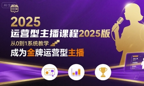 运营型主播课程2025版，从0到1教你成为金牌运营型主播-AI创作学习-提示词应用-短视频玩法灵卓AI学习网