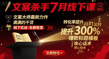 文案杀手7月线下课，​文案大师最新力作，满满的干货-AI创作学习-提示词应用-短视频玩法灵卓AI学习网