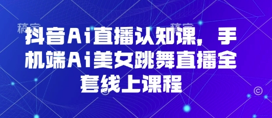 抖音Ai直播认知课，手机端Ai美女跳舞直播全套线上课程-AI创作学习-提示词应用-短视频玩法灵卓AI学习网