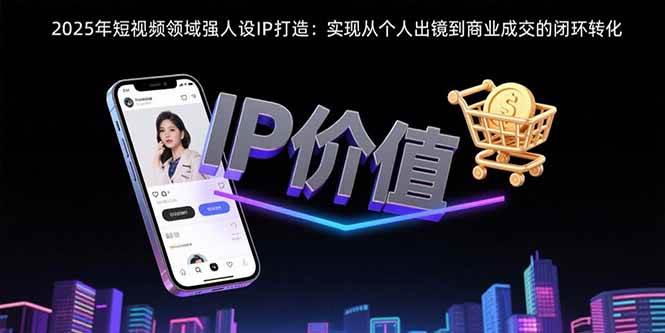 2025年短视频领域人设IP打造：实现从个人出镜到商业成交的闭环转化-AI创作学习-提示词应用-短视频玩法灵卓AI学习网