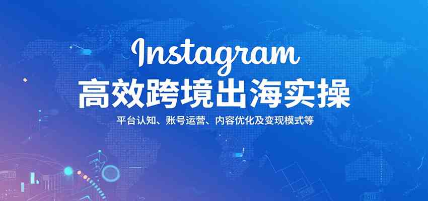 Instagram高效跨境出海实操：平台认知、账号运营、内容优化及变现模式等-AI创作学习-提示词应用-短视频玩法灵卓AI学习网