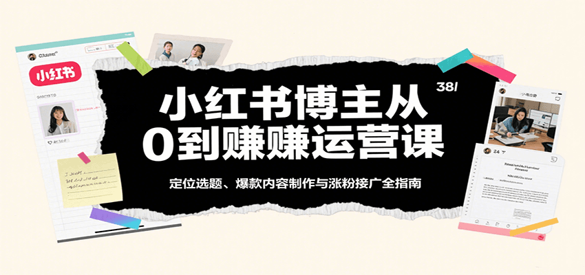 小红书博主从0到赚运营课：定位选题、爆款内容制作与涨粉接广全指南-AI创作学习-提示词应用-短视频玩法灵卓AI学习网