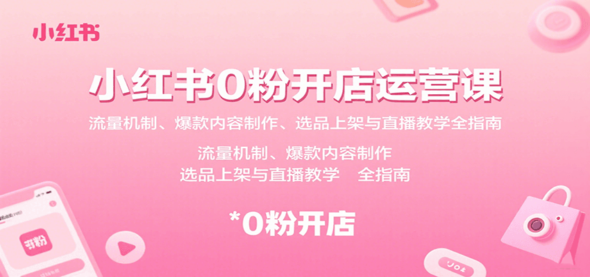 小红书0粉开店运营课：流量机制、爆款内容制作、选品上架与直播教学全指南-AI创作学习-提示词应用-短视频玩法灵卓AI学习网