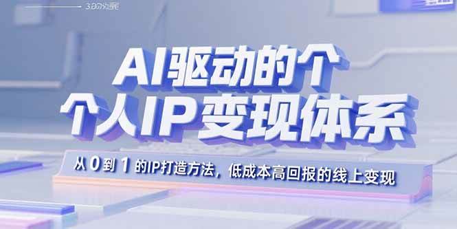 AI驱动的个人IP变现体系：从0到1的IP打造方法，低成本高回报的线上变现-AI创作学习-提示词应用-短视频玩法灵卓AI学习网
